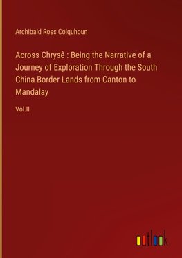 Across Chrysê : Being the Narrative of a Journey of Exploration Through the South China Border Lands from Canton to Mandalay