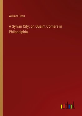 A Sylvan City: or, Quaint Corners in Philadelphia