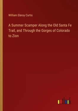 A Summer Scamper Along the Old Santa Fe Trail, and Through the Gorges of Colorado to Zion