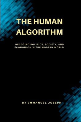 The Human Algorithm, Decoding Politics, Society, and Economics in the Modern World