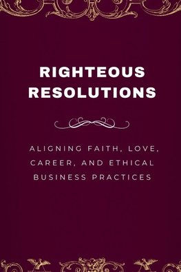 Righteous Resolutions, Aligning Faith, Love, Career, and Ethical Business Practices