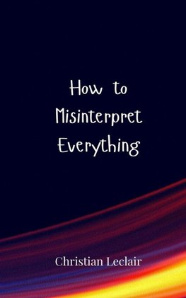 How to Misinterpret Everything