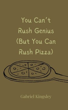 You Can't Rush Genius (But You Can Rush Pizza)
