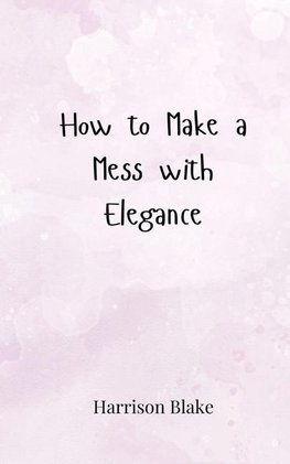 How to Make a Mess with Elegance