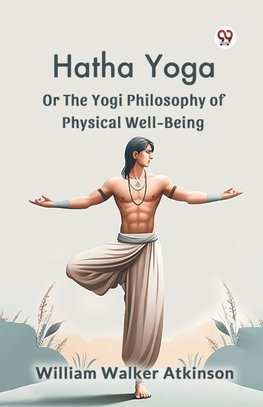 Hatha Yoga Or The Yogi Philosophy Of Physical Well-Being