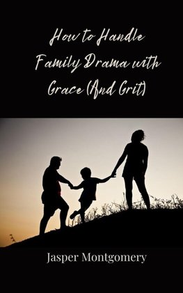 How to Handle Family Drama with Grace (And Grit)
