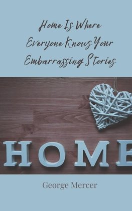 Home Is Where Everyone Knows Your Embarrassing Stories