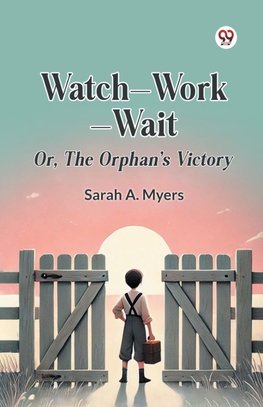 Watch Work Wait Or, The Orphan's Victory