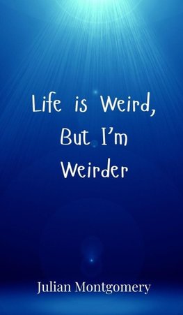 Life is Weird, But I'm Weirder