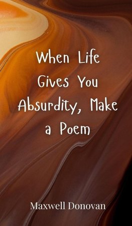 When Life Gives You Absurdity, Make a Poem
