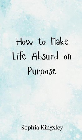 How to Make Life Absurd on Purpose