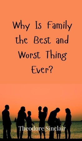 Why Is Family the Best and Worst Thing Ever?