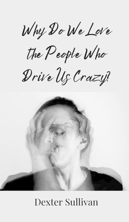 Why Do We Love the People Who Drive Us Crazy?