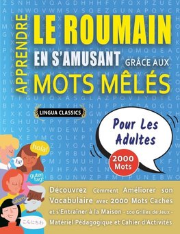 APPRENDRE LE ROUMAIN EN S'AMUSANT GRÂCE AUX MOTS MÊLÉS - POUR LES ADULTES - Découvrez Comment Améliorer Son Vocabulaire Avec 2000 Mots Cachés Et S'entraîner À La Maison - 100 Grilles De Jeux - Matériel Pédagogique Et Cahier D'activités