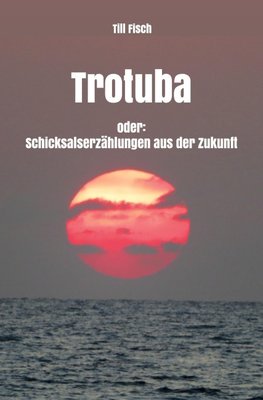 Trotuba oder: Schicksalserzählungen aus der Zukunft