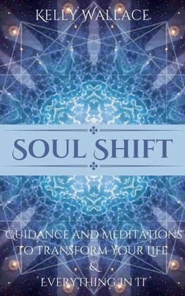 Soul Shift - Guidance and Meditations  To Transform Your Life  & Everything In It