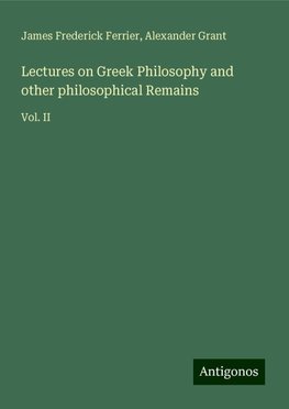 Lectures on Greek Philosophy and other philosophical Remains