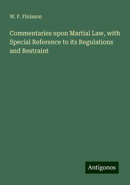 Commentaries upon Martial Law, with Special Reference to its Regulations and Restraint