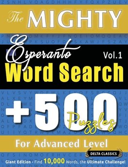 THE MIGHTY ESPERANTO WORD SEARCH - 500 PUZZLES FOR ADVANCED LEVEL - DELTA CLASSICS - GIANT EDITION - FIND 10,000 WORDS, THE ULTIMATE CHALLENGE!