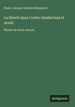 La liberté dans l'ordre intellectual et moral