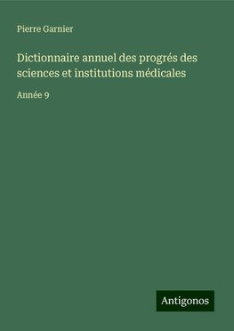 Dictionnaire annuel des progrés des sciences et institutions médicales