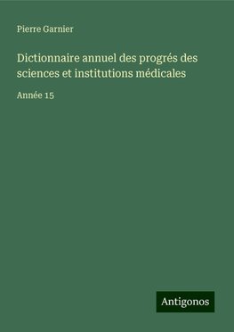 Dictionnaire annuel des progrés des sciences et institutions médicales