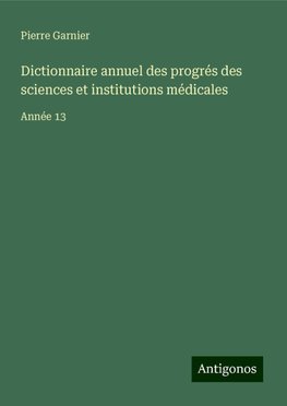 Dictionnaire annuel des progrés des sciences et institutions médicales