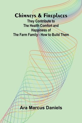 Chimneys & Fireplaces; They Contribute to the Health Comfort and Happiness of the Farm Family - How to Build Them