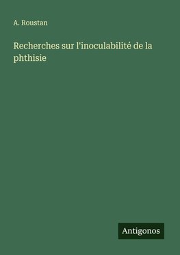 Recherches sur l'inoculabilité de la phthisie