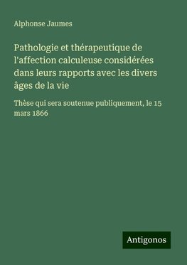 Pathologie et thérapeutique de l'affection calculeuse considérées dans leurs rapports avec les divers âges de la vie
