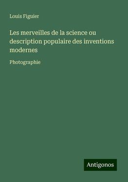 Les merveilles de la science ou description populaire des inventions modernes