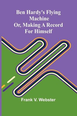 Ben Hardy's flying machine; or, Making a record for himself
