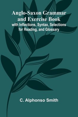 Anglo-Saxon Grammar and Exercise Book; with Inflections, Syntax, Selections for Reading, and Glossary