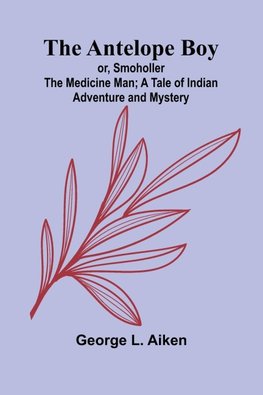 The Antelope Boy; or, Smoholler the Medicine Man; A Tale of Indian Adventure and Mystery