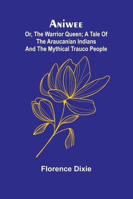 Aniwee; or, the Warrior Queen; A tale of the Araucanian Indians and the mythical Trauco people