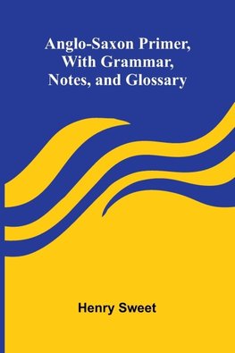 Anglo-Saxon Primer, With Grammar, Notes, and Glossary