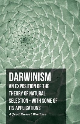 Darwinism  - An Exposition Of The Theory Of Natural Selection - With Some Of Its Applications