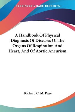 A Handbook Of Physical Diagnosis Of Diseases Of The Organs Of Respiration And Heart, And Of Aortic Aneurism
