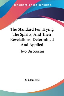 The Standard For Trying The Spirits; And Their Revelations, Determined And Applied