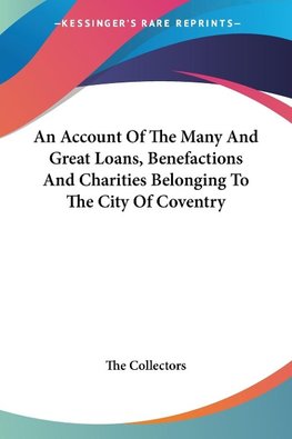 An Account Of The Many And Great Loans, Benefactions And Charities Belonging To The City Of Coventry