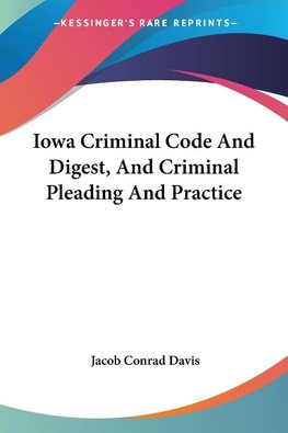 Iowa Criminal Code And Digest, And Criminal Pleading And Practice