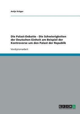 Die Palast-Debatte - Die Schwierigkeiten der Deutschen Einheit am Beispiel der Kontroverse um den Palast der Republik