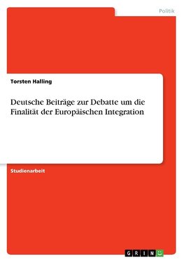 Deutsche Beiträge zur Debatte um die Finalität der Europäischen Integration