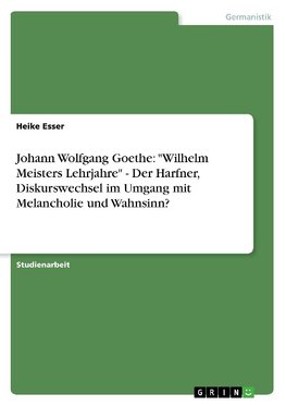 Johann Wolfgang Goethe: "Wilhelm Meisters Lehrjahre" - Der Harfner, Diskurswechsel im Umgang mit Melancholie und Wahnsinn?