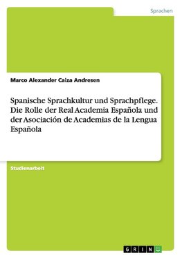 Spanische Sprachkultur und Sprachpflege. Die Rolle der Real Academia Española und der Asociación de Academias de la Lengua Española
