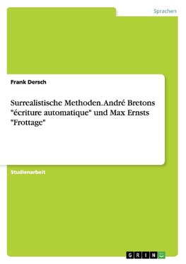 Surrealistische Methoden. André Bretons "écriture automatique" und Max Ernsts "Frottage"