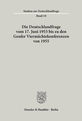 Die Deutschlandfrage vom 17. Juni 1953 bis zu den Genfer Viermächtekonferenzen von 1955