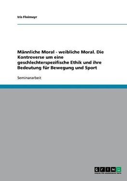 Männliche Moral - weibliche Moral. Die Kontroverse um eine geschlechterspezifische Ethik und ihre Bedeutung für Bewegung und Sport