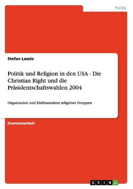 Politik und Religion in den USA - Die Christian Right und die Präsidentschaftswahlen 2004