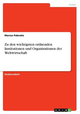 Zu den wichtigsten ordnenden Institutionen und Organisationen der Weltwirtschaft